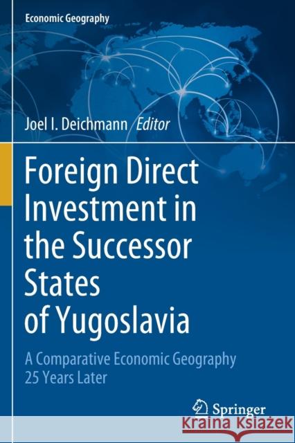 Foreign Direct Investment in the Successor States of Yugoslavia: A Comparative Economic Geography 25 Years Later Deichmann, Joel I. 9783030557416 Springer International Publishing