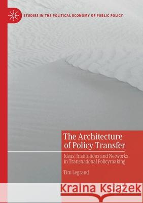 The Architecture of Policy Transfer: Ideas, Institutions and Networks in Transnational Policymaking Legrand, Tim 9783030558239 SPRINGER