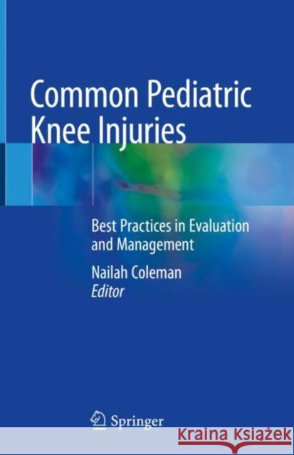 Common Pediatric Knee Injuries: Best Practices in Evaluation and Management Nailah Coleman 9783030558697 Springer