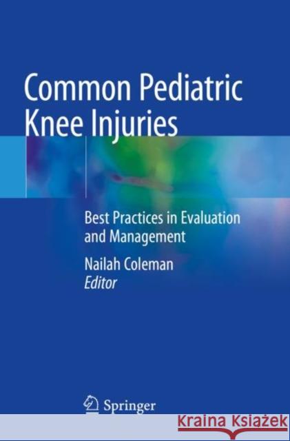 Common Pediatric Knee Injuries: Best Practices in Evaluation and Management Nailah Coleman 9783030558727 Springer