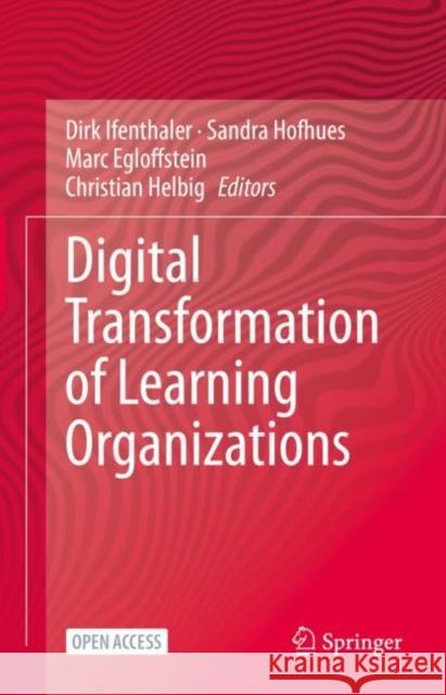 Digital Transformation of Learning Organizations Dirk Ifenthaler Sandra Hofhues Marc Egloffstein 9783030558772