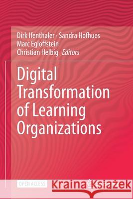 Digital Transformation of Learning Organizations Dirk Ifenthaler Sandra Hofhues Marc Egloffstein 9783030558802