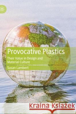 Provocative Plastics: Their Value in Design and Material Culture Susan Lambert 9783030558819