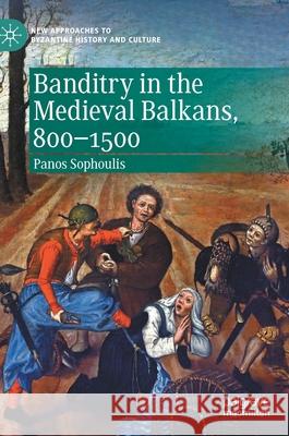 Banditry in the Medieval Balkans, 800-1500 Panos Sophoulis 9783030559045 Palgrave MacMillan