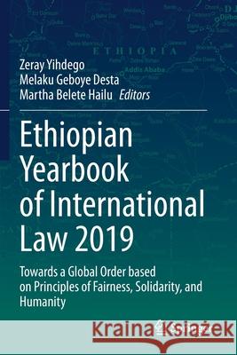 Ethiopian Yearbook of International Law 2019: Towards a Global Order Based on Principles of Fairness, Solidarity, and Humanity Yihdego, Zeray 9783030559144 Springer