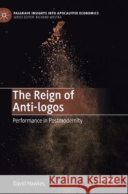 The Reign of Anti-Logos: Performance in Postmodernity David Hawkes 9783030559397