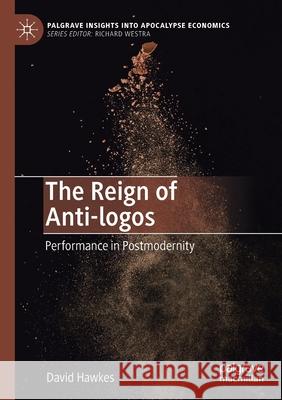 The Reign of Anti-Logos: Performance in Postmodernity Hawkes, David 9783030559427 Springer International Publishing