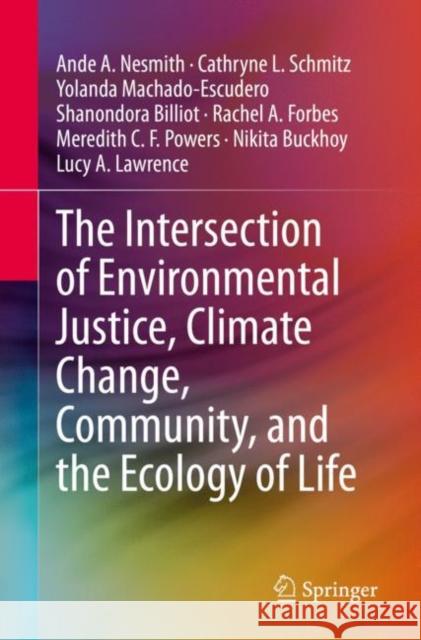 The Intersection of Environmental Justice, Climate Change, Community, and the Ecology of Life Ande A. Nesmith Cathryne L. Schmitz Yolanda Machado-Escudero 9783030559502