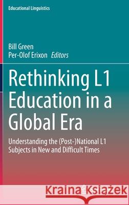 Rethinking L1 Education in a Global Era: Understanding the (Post-)National L1 Subjects in New and Difficult Times Bill Green Per-Olof Erixon 9783030559960 Springer