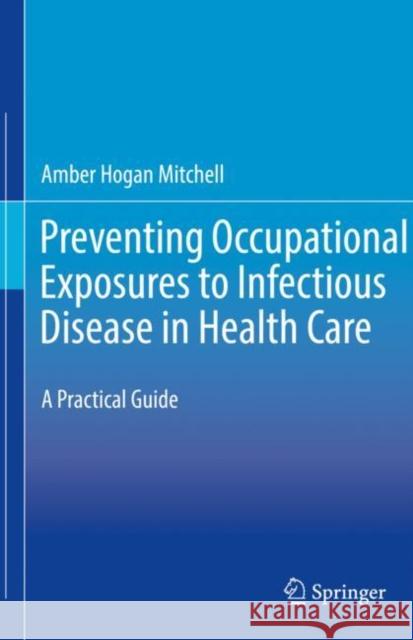 Preventing Occupational Exposures to Infectious Disease in Health Care: A Practical Guide Amber Hogan Mitchell 9783030560386 Springer