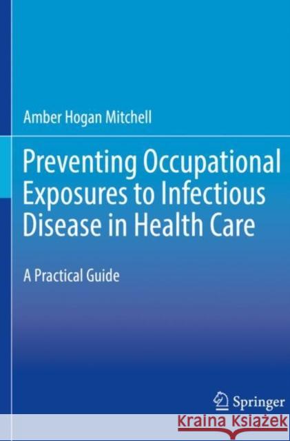 Preventing Occupational Exposures to Infectious Disease in Health Care: A Practical Guide Mitchell, Amber Hogan 9783030560416 Springer International Publishing