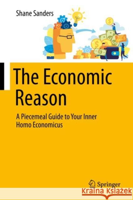 The Economic Reason: A Piecemeal Guide to Your Inner Homo Economicus Sanders, Shane 9783030560423 Springer