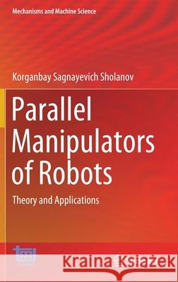 Parallel Manipulators of Robots: Theory and Applications Korganbay Sagnayevich Sholanov 9783030560720 Springer