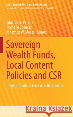Sovereign Wealth Funds, Local Content Policies and Csr: Developments in the Extractives Sector Eduardo G. Pereira Rochelle Spencer Jonathon W. Moses 9783030560911