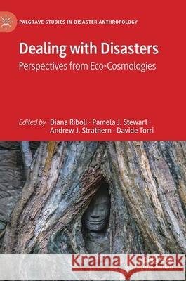 Dealing with Disasters: Perspectives from Eco-Cosmologies Diana Riboli Pamela J. Stewart Andrew J. Strathern 9783030561031 Palgrave MacMillan