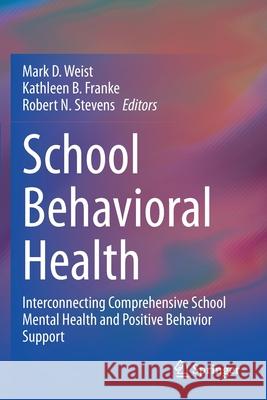 School Behavioral Health: Interconnecting Comprehensive School Mental Health and Positive Behavior Support Mark D. Weist Kathleen B. Franke Robert N. Stevens 9783030561147 Springer