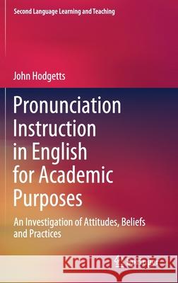 Pronunciation Instruction in English for Academic Purposes: An Investigation of Attitudes, Beliefs and Practices Hodgetts, John 9783030561154 Springer