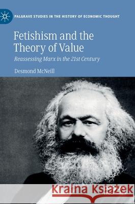 Fetishism and the Theory of Value: Reassessing Marx in the 21st Century Desmond McNeill 9783030561222