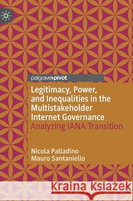 Legitimacy, Power, and Inequalities in the Multistakeholder Internet Governance: Analyzing Iana Transition Nicola Palladino Mauro Santaniello 9783030561307 Palgrave MacMillan
