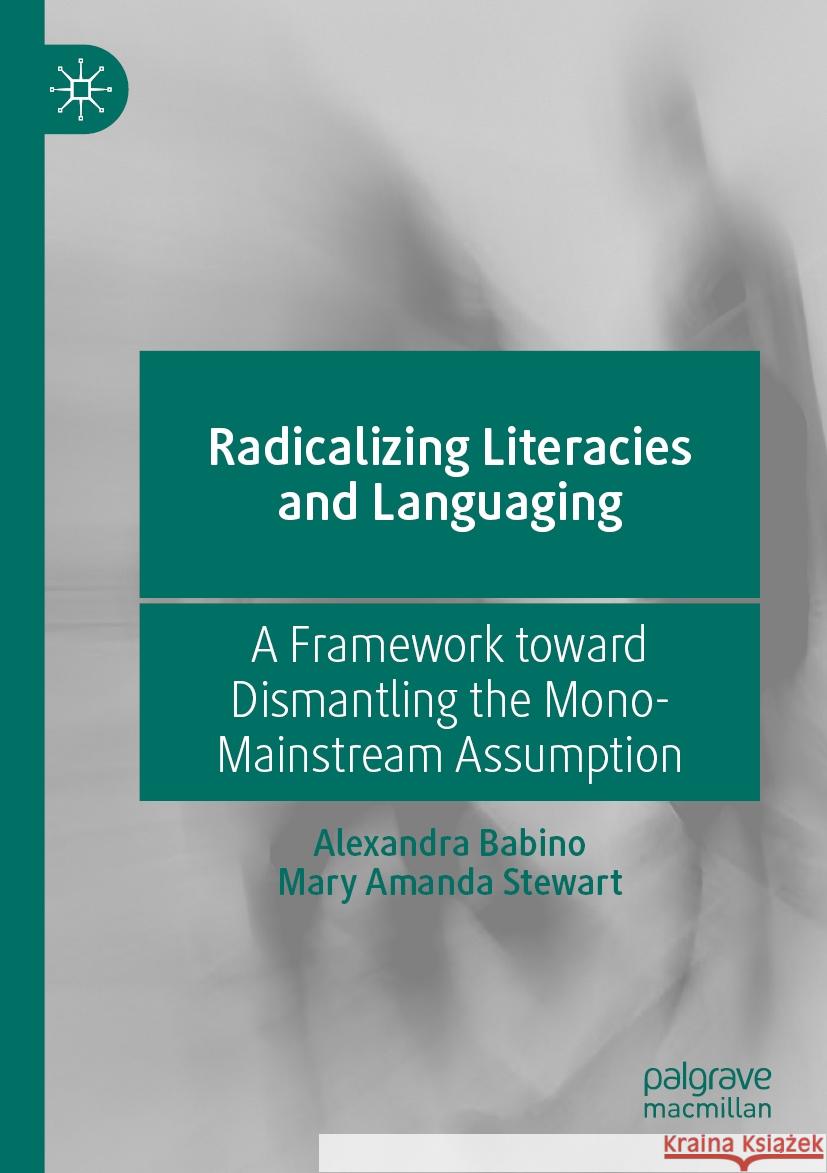 Radicalizing Literacies and Languaging: A Framework Toward Dismantling the Mono-Mainstream Assumption Babino, Alexandra 9783030561406 Springer Nature Switzerland AG