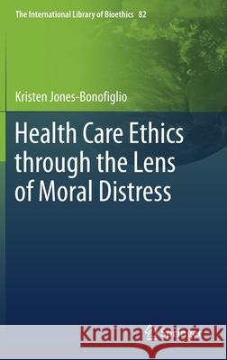 Health Care Ethics Through the Lens of Moral Distress Kristen Jones-Bonofiglio 9783030561550 Springer