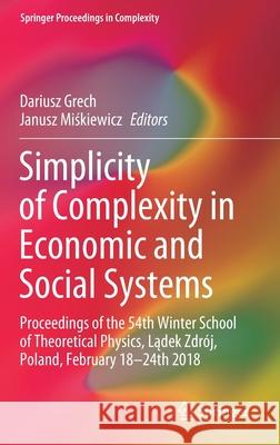 Simplicity of Complexity in Economic and Social Systems: Proceedings of the 54th Winter School of Theoretical Physics, Lądek Zdrój, Poland, Febru Grech, Dariusz 9783030561598