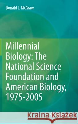 Millennial Biology: The National Science Foundation and American Biology, 1975-2005 McGraw, Donald J. 9783030563660 Springer