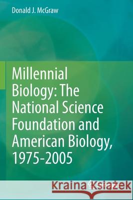Millennial Biology: The National Science Foundation and American Biology, 1975-2005 Donald J. McGraw 9783030563691 Springer
