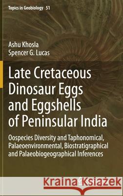 Late Cretaceous Dinosaur Eggs and Eggshells of Peninsular India: Oospecies Diversity and Taphonomical, Palaeoenvironmental, Biostratigraphical and Pal Khosla, Ashu 9783030564537