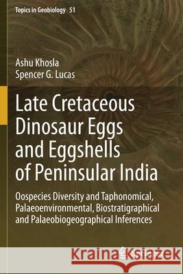 Late Cretaceous Dinosaur Eggs and Eggshells of Peninsular India: Oospecies Diversity and Taphonomical, Palaeoenvironmental, Biostratigraphical and Pal Ashu Khosla Spencer G. Lucas 9783030564568