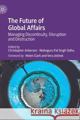The Future of Global Affairs: Managing Discontinuity, Disruption and Destruction Christopher Ankersen Waheguru Pal Sing 9783030564698 Palgrave MacMillan