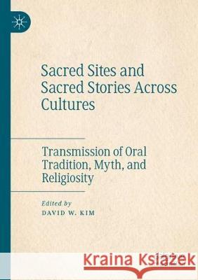 Sacred Sites and Sacred Stories Across Cultures: Transmission of Oral Tradition, Myth, and Religiosity Kim, David W. 9783030565244 Springer International Publishing