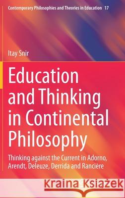 Education and Thinking in Continental Philosophy: Thinking Against the Current in Adorno, Arendt, Deleuze, Derrida and Rancière Snir, Itay 9783030565251 Springer