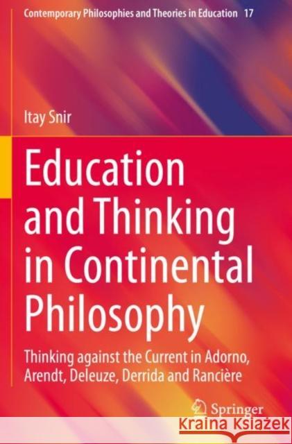 Education and Thinking in Continental Philosophy: Thinking Against the Current in Adorno, Arendt, Deleuze, Derrida and Rancière Snir, Itay 9783030565282 Springer