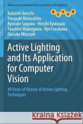 Active Lighting and Its Application for Computer Vision: 40 Years of History of Active Lighting Techniques Ikeuchi, Katsushi 9783030565794 Springer International Publishing