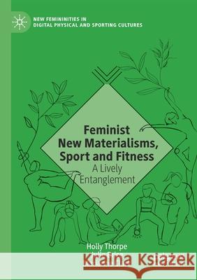 Feminist New Materialisms, Sport and Fitness: A Lively Entanglement Thorpe, Holly 9783030565831