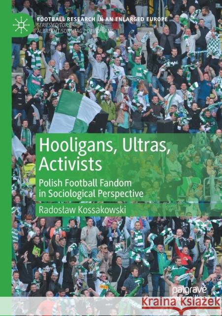 Hooligans, Ultras, Activists: Polish Football Fandom in Sociological Perspective Kossakowski, Radoslaw 9783030566098 Springer Nature Switzerland AG