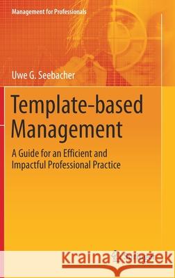 Template-Based Management: A Guide for an Efficient and Impactful Professional Practice Uwe Seebacher 9783030566104 Springer