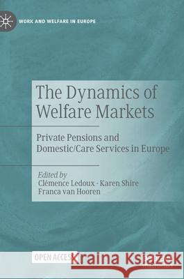 The Dynamics of Welfare Markets: Private Pensions and Domestic/Care Services in Europe Cl LeDoux Karen Shire Franca Va 9783030566227