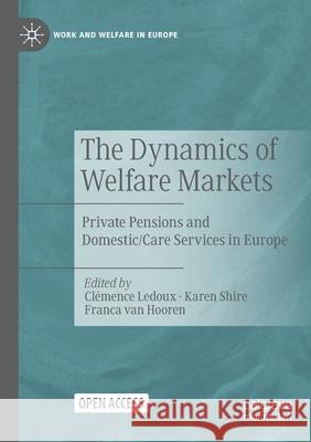 The Dynamics of Welfare Markets: Private Pensions and Domestic/Care Services in Europe Cl LeDoux Karen Shire Franca Va 9783030566258