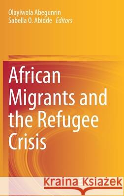 African Migrants and the Refugee Crisis Olayiwola Abegunrin Sabella O. Abidde 9783030566418
