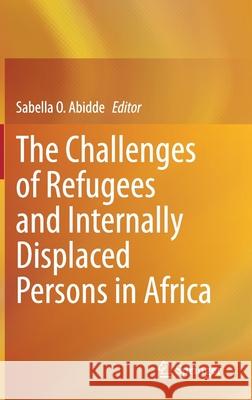 The Challenges of Refugees and Internally Displaced Persons in Africa Sabella O. Abidde 9783030566494