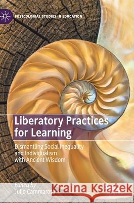 Liberatory Practices for Learning: Dismantling Social Inequality and Individualism with Ancient Wisdom Cammarota, Julio 9783030566845
