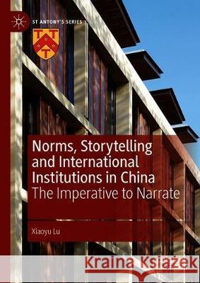 Norms, Storytelling and International Institutions in China: The Imperative to Narrate Xiaoyu Lu 9783030567064