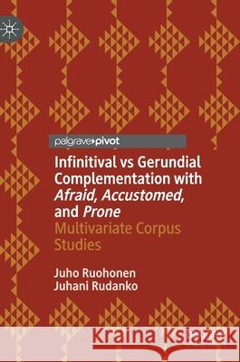 Infinitival Vs Gerundial Complementation with Afraid, Accustomed, and Prone: Multivariate Corpus Studies Juho Ruohonen Juhani Rudanko 9783030567576