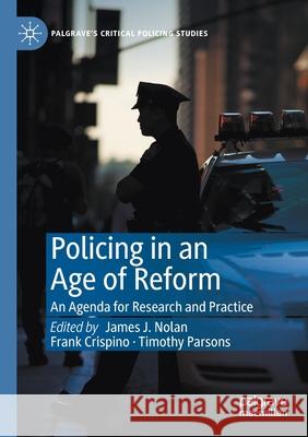 Policing in an Age of Reform: An Agenda for Research and Practice James J. Nolan Frank Crispino Timothy Parsons 9783030567675