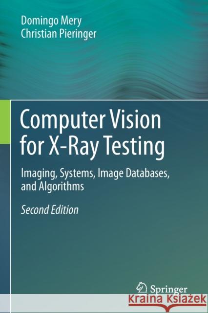 Computer Vision for X-Ray Testing: Imaging, Systems, Image Databases, and Algorithms Domingo Mery Christian Pieringer 9783030567712 Springer