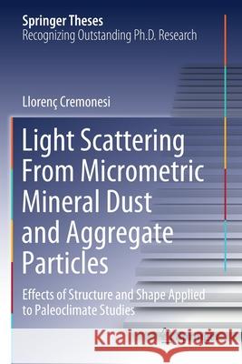Light Scattering from Micrometric Mineral Dust and Aggregate Particles: Effects of Structure and Shape Applied to Paleoclimate Studies Cremonesi, Llorenç 9783030567897 Springer International Publishing