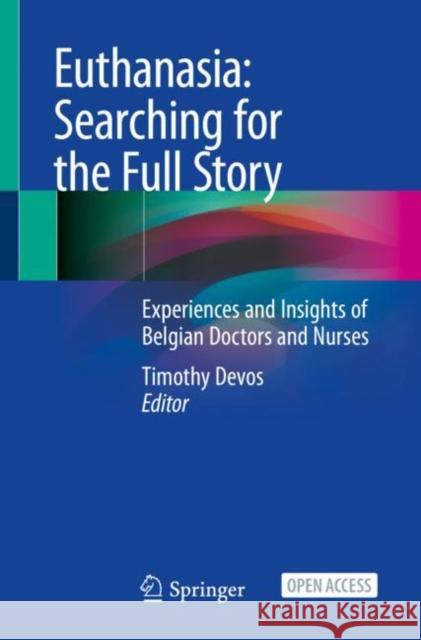 Euthanasia: Searching for the Full Story: Experiences and Insights of Belgian Doctors and Nurses Timothy Devos 9783030567941 Springer