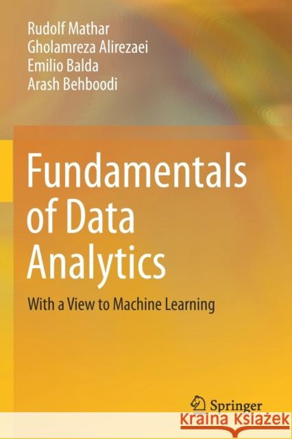 Fundamentals of Data Analytics: With a View to Machine Learning Rudolf Mathar Gholamreza Alirezaei Emilio Balda 9783030568337 Springer